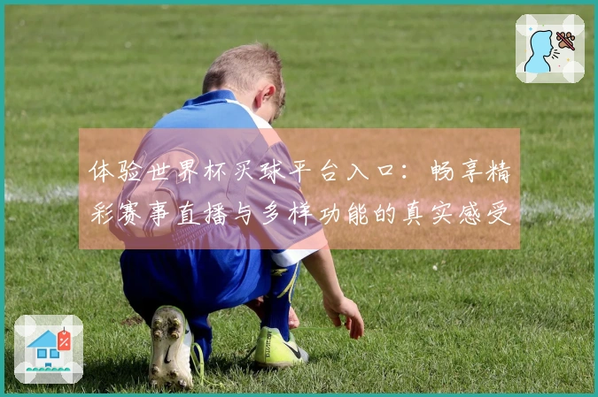 体验世界杯买球平台入口:畅享精彩赛事直播与多样功能的真实感受