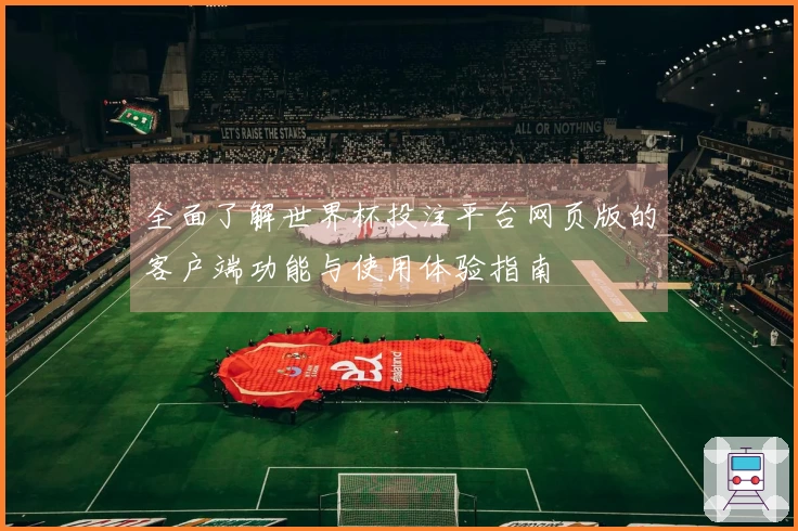 全面了解世界杯投注平台网页版的客户端功能与使用体验指南