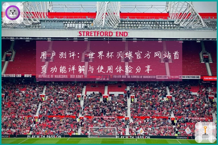 用户测评：世界杯买球官方网站首页功能详解与使用体验分享