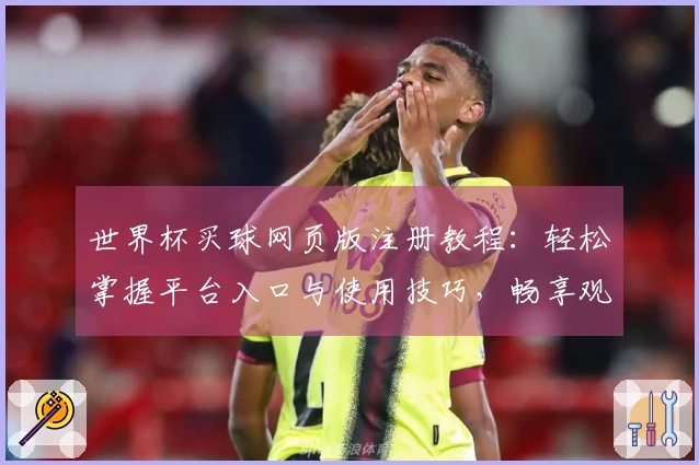 世界杯买球网页版注册教程：轻松掌握平台入口与使用技巧，畅享观赛体验