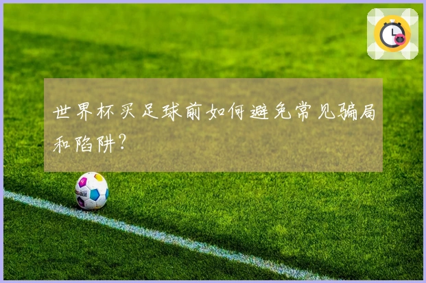 世界杯买足球前如何避免常见骗局和陷阱？
