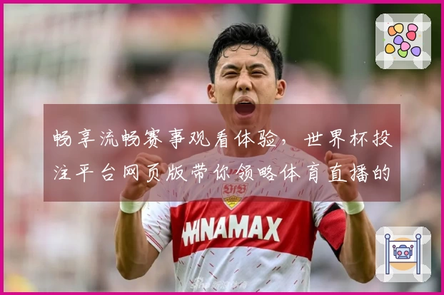 畅享流畅赛事观看体验，世界杯投注平台网页版带你领略体育直播的魅力