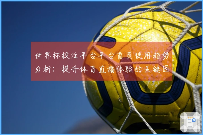 世界杯投注平台平台首页使用趋势分析：提升体育直播体验的关键因素