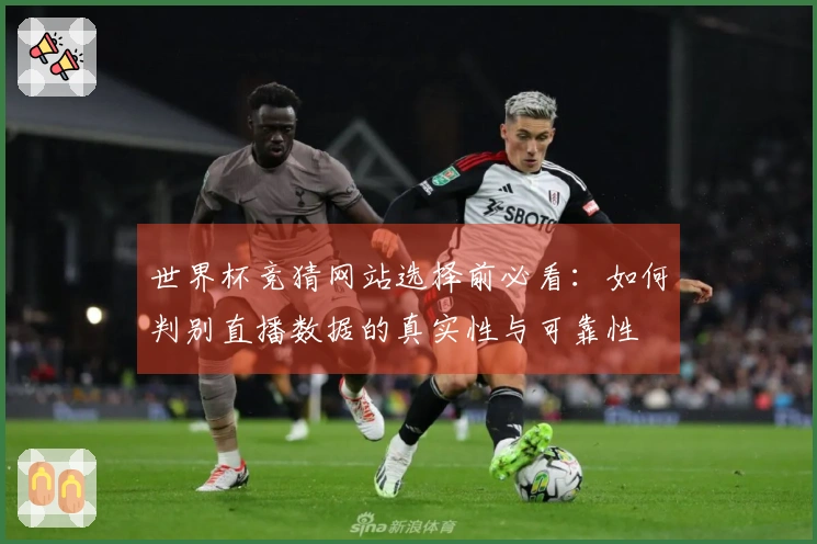 世界杯竞猜网站选择前必看：如何判别直播数据的真实性与可靠性