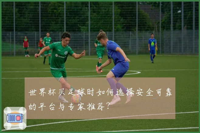 世界杯买足球时如何选择安全可靠的平台与专家推荐？