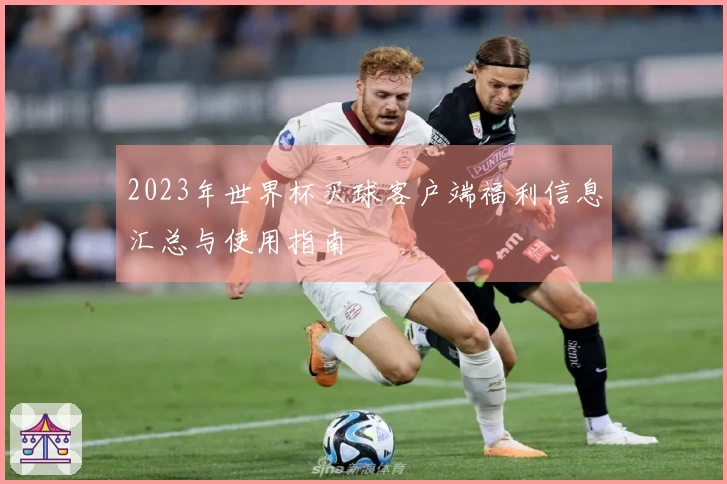 2023年世界杯买球客户端福利信息汇总与使用指南